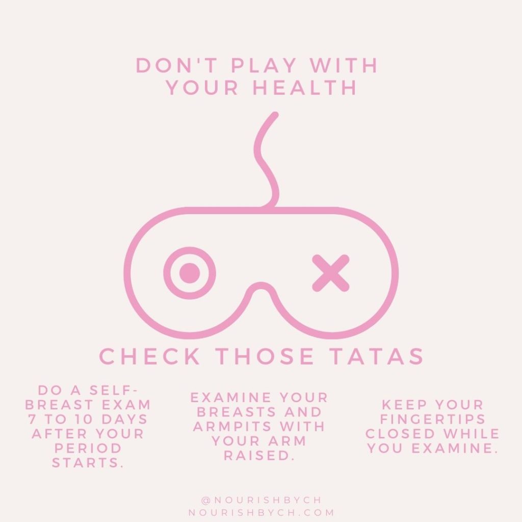 Don't play games with your health- Check your tatas (breasts) by doing regular self-exams 7-10 days after your period starts. 